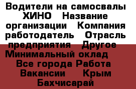 Водители на самосвалы ХИНО › Название организации ­ Компания-работодатель › Отрасль предприятия ­ Другое › Минимальный оклад ­ 1 - Все города Работа » Вакансии   . Крым,Бахчисарай